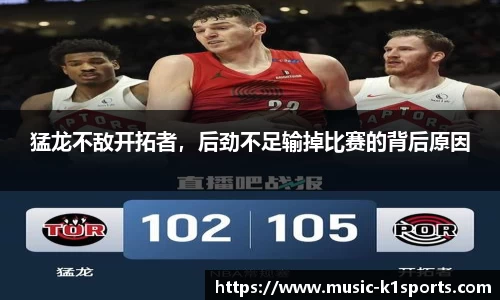 猛龙不敌开拓者，后劲不足输掉比赛的背后原因