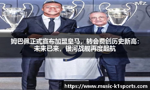 姆巴佩正式宣布加盟皇马，转会费创历史新高：未来已来，银河战舰再度起航