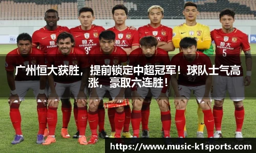 广州恒大获胜，提前锁定中超冠军！球队士气高涨，豪取六连胜！