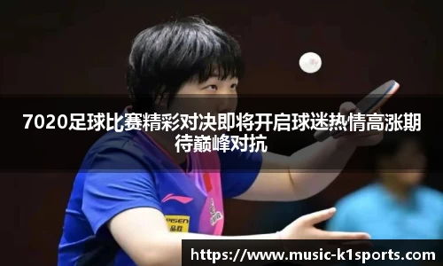 7020足球比赛精彩对决即将开启球迷热情高涨期待巅峰对抗