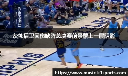 灰熊后卫因伤缺阵总决赛前景蒙上一层阴影