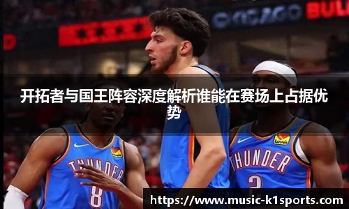 开拓者与国王阵容深度解析谁能在赛场上占据优势