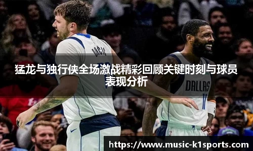 猛龙与独行侠全场激战精彩回顾关键时刻与球员表现分析