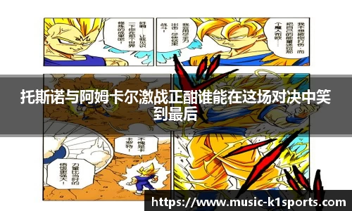 托斯诺与阿姆卡尔激战正酣谁能在这场对决中笑到最后