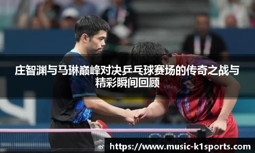 庄智渊与马琳巅峰对决乒乓球赛场的传奇之战与精彩瞬间回顾
