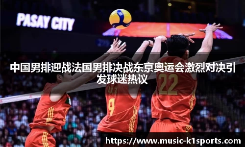 中国男排迎战法国男排决战东京奥运会激烈对决引发球迷热议