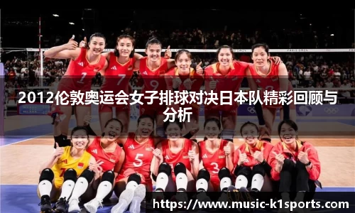 2012伦敦奥运会女子排球对决日本队精彩回顾与分析
