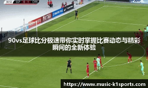 90vs足球比分极速带你实时掌握比赛动态与精彩瞬间的全新体验