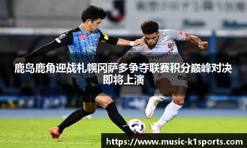 鹿岛鹿角迎战札幌冈萨多争夺联赛积分巅峰对决即将上演