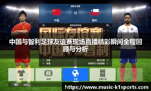 中国与智利足球友谊赛现场直播精彩瞬间全程回顾与分析