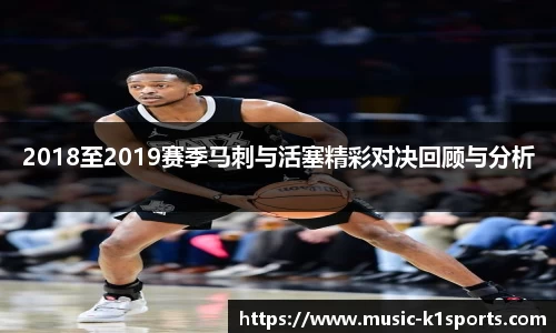 2018至2019赛季马刺与活塞精彩对决回顾与分析
