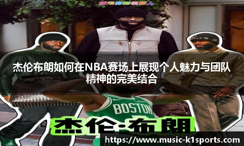 杰伦布朗如何在NBA赛场上展现个人魅力与团队精神的完美结合