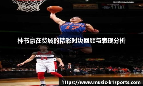 林书豪在费城的精彩对决回顾与表现分析