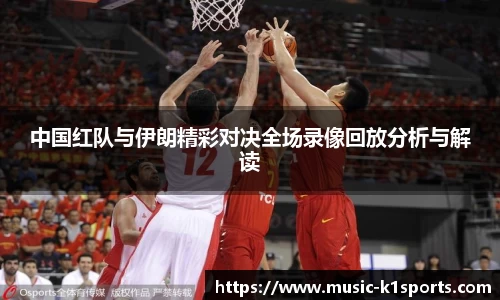 中国红队与伊朗精彩对决全场录像回放分析与解读