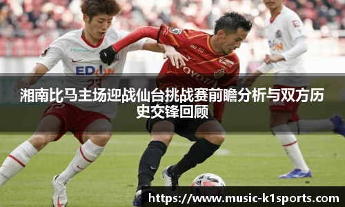 湘南比马主场迎战仙台挑战赛前瞻分析与双方历史交锋回顾