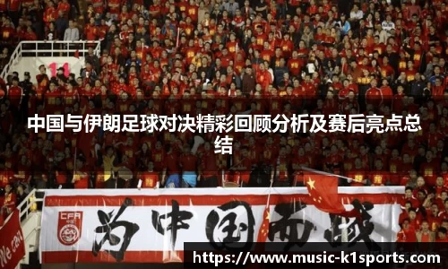 中国与伊朗足球对决精彩回顾分析及赛后亮点总结