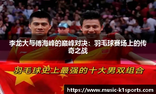 李龙大与傅海峰的巅峰对决：羽毛球赛场上的传奇之战