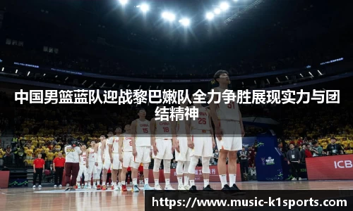 中国男篮蓝队迎战黎巴嫩队全力争胜展现实力与团结精神