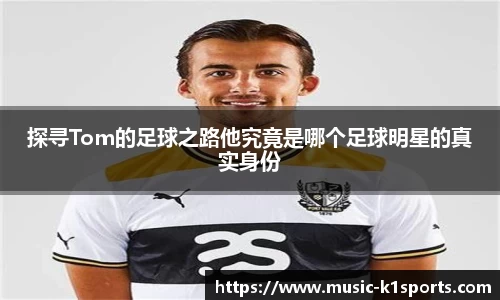 探寻Tom的足球之路他究竟是哪个足球明星的真实身份