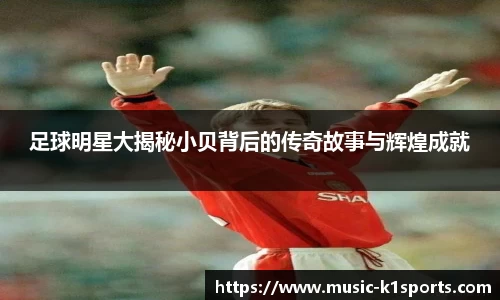 足球明星大揭秘小贝背后的传奇故事与辉煌成就