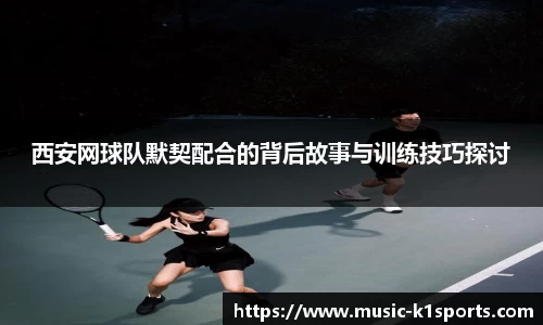 西安网球队默契配合的背后故事与训练技巧探讨