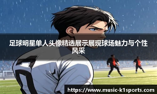 足球明星单人头像精选展示展现球场魅力与个性风采