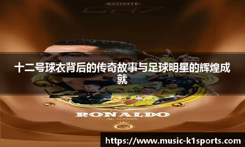 十二号球衣背后的传奇故事与足球明星的辉煌成就