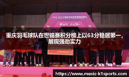 重庆羽毛球队在世锦赛积分榜上以63分稳居第一，展现强劲实力