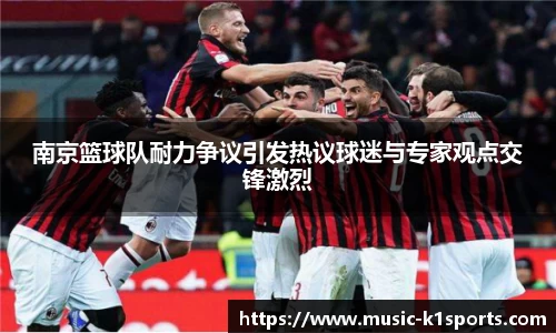 南京篮球队耐力争议引发热议球迷与专家观点交锋激烈