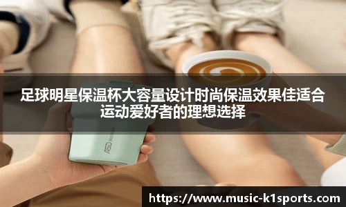 足球明星保温杯大容量设计时尚保温效果佳适合运动爱好者的理想选择